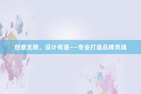 创意无限，设计有道——专业打造品牌灵魂